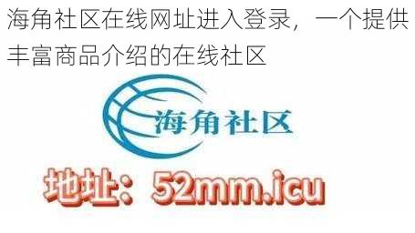 海角社区在线网址进入登录，一个提供丰富商品介绍的在线社区