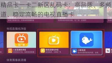 精品卡一卡二新区乱码卡：高品质、多频道、稳定流畅的电视直播卡
