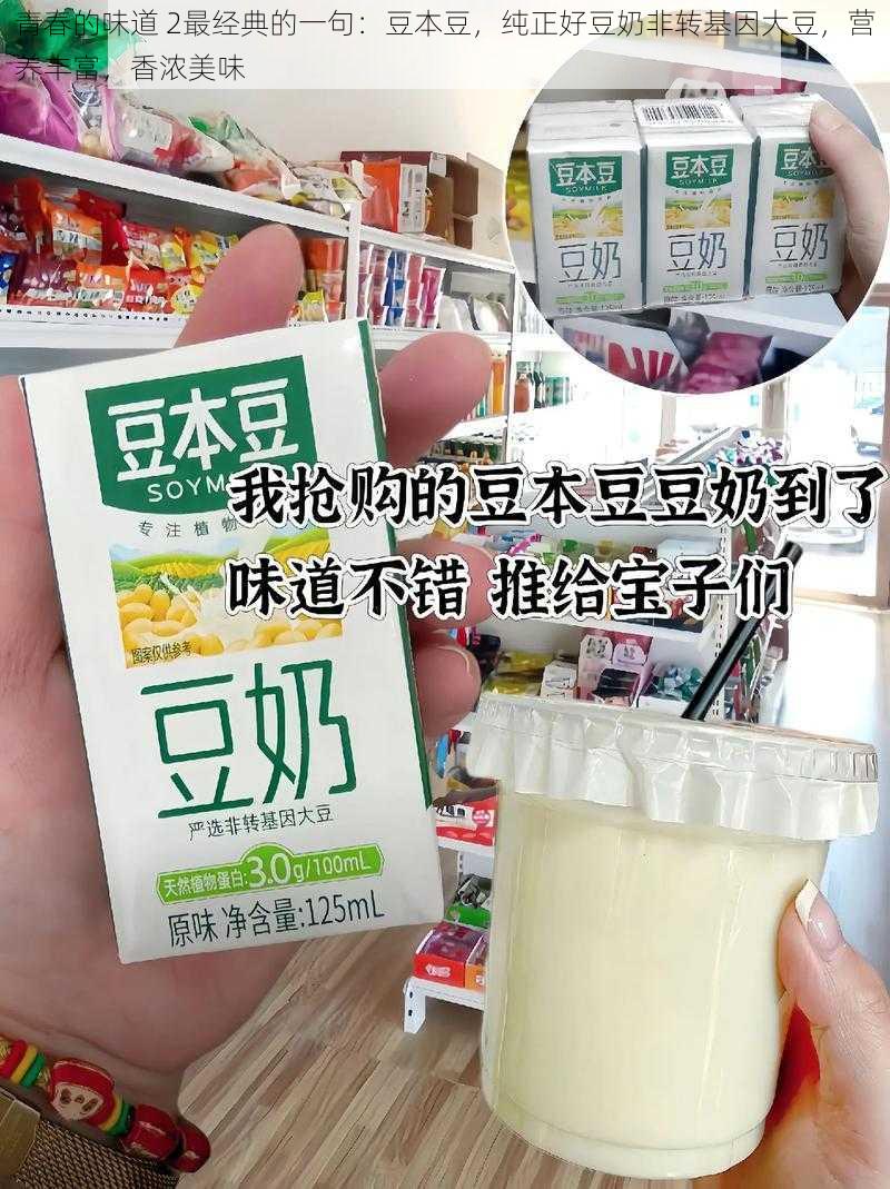 青春的味道 2最经典的一句：豆本豆，纯正好豆奶非转基因大豆，营养丰富，香浓美味