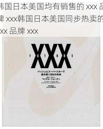 韩国日本美国均有销售的 xxx 品牌 xxx韩国日本美国同步热卖的 xxx 品牌 xxx