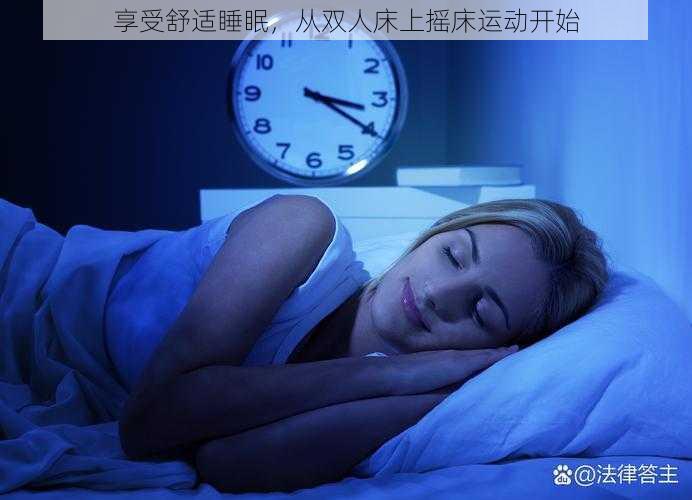 享受舒适睡眠，从双人床上摇床运动开始