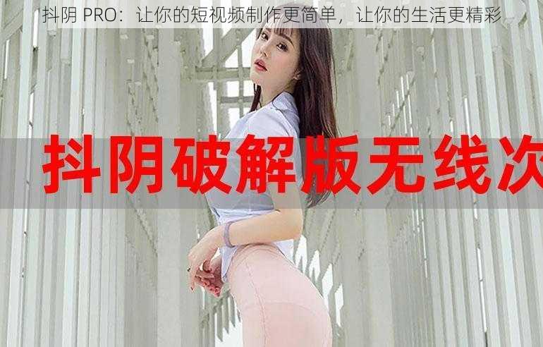 抖阴 PRO：让你的短视频制作更简单，让你的生活更精彩