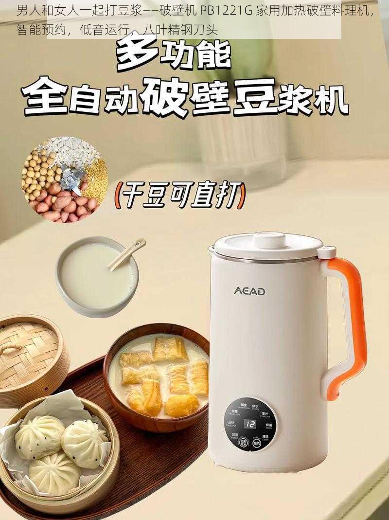 男人和女人一起打豆浆——破壁机 PB1221G 家用加热破壁料理机，智能预约，低音运行，八叶精钢刀头