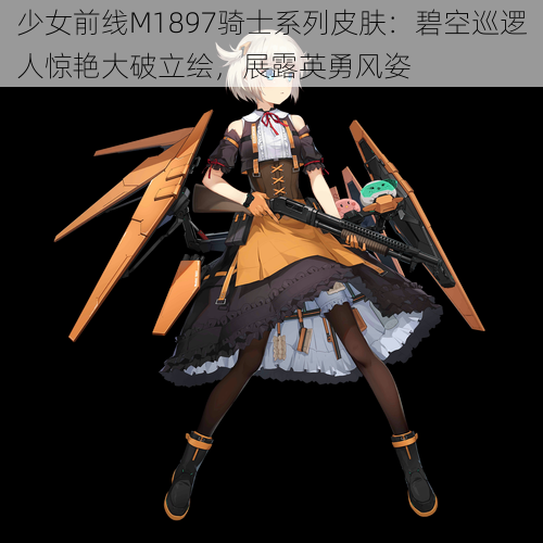 少女前线M1897骑士系列皮肤：碧空巡逻人惊艳大破立绘，展露英勇风姿