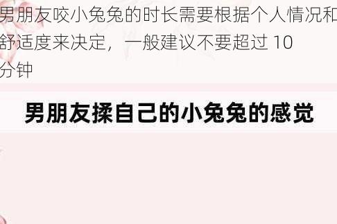 男朋友咬小兔兔的时长需要根据个人情况和舒适度来决定，一般建议不要超过 10 分钟