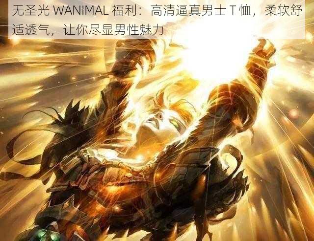 无圣光 WANIMAL 福利：高清逼真男士 T 恤，柔软舒适透气，让你尽显男性魅力