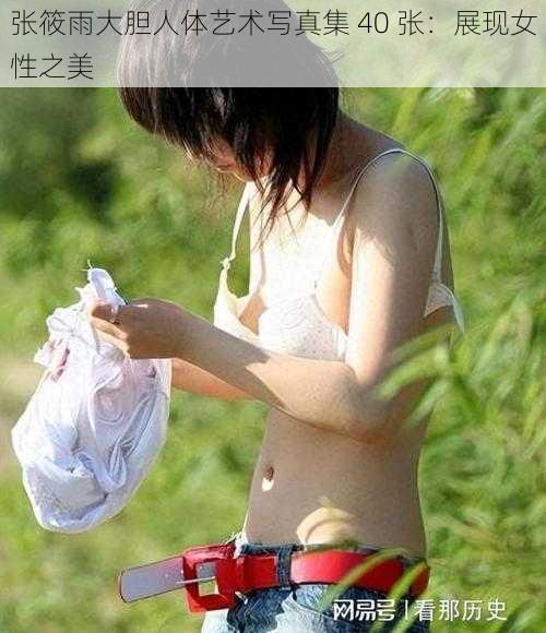 张筱雨大胆人体艺术写真集 40 张：展现女性之美