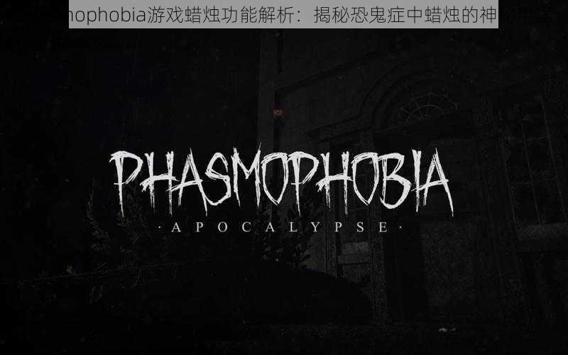 Phasmophobia游戏蜡烛功能解析：揭秘恐鬼症中蜡烛的神秘用途