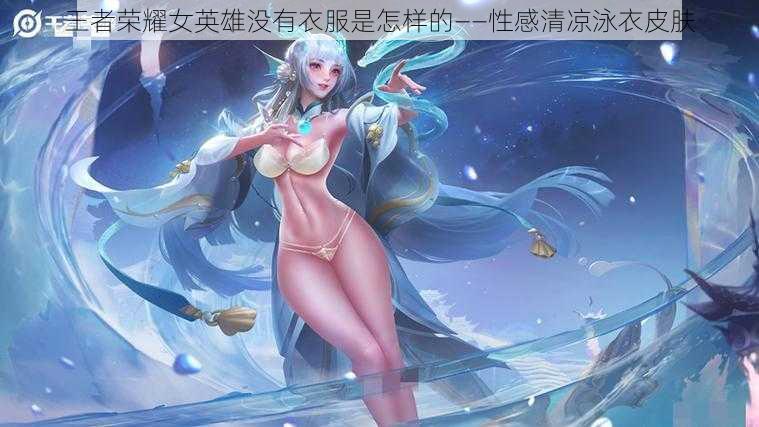 王者荣耀女英雄没有衣服是怎样的——性感清凉泳衣皮肤