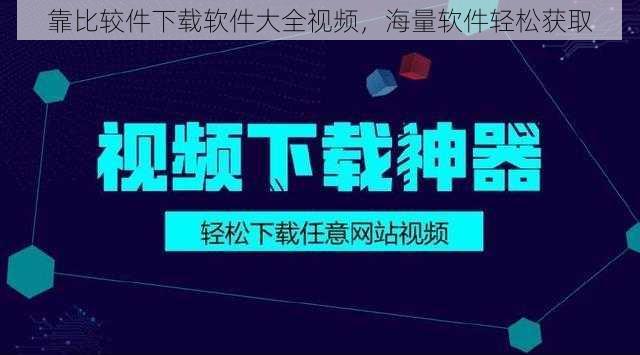 靠比较件下载软件大全视频，海量软件轻松获取