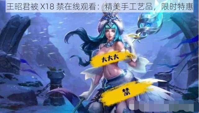 王昭君被 X18 禁在线观看：精美手工艺品，限时特惠