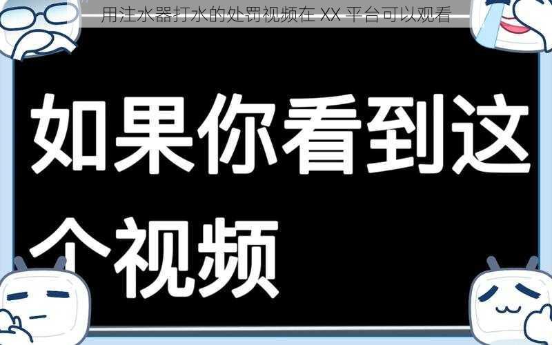 用注水器打水的处罚视频在 XX 平台可以观看