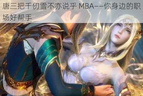 唐三把千仞雪不亦说乎 MBA——你身边的职场好帮手