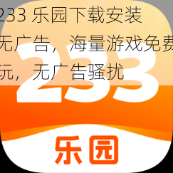 233 乐园下载安装无广告，海量游戏免费玩，无广告骚扰