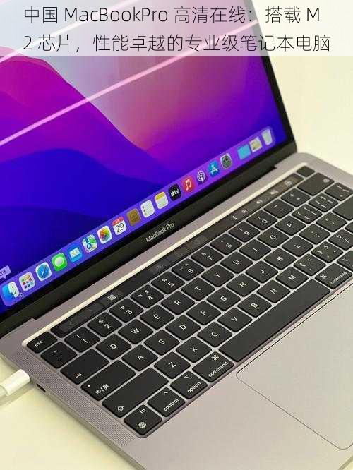 中国 MacBookPro 高清在线：搭载 M2 芯片，性能卓越的专业级笔记本电脑