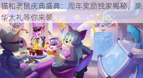 猫和老鼠庆典盛典：周年奖励独家揭秘，豪华大礼等你来领