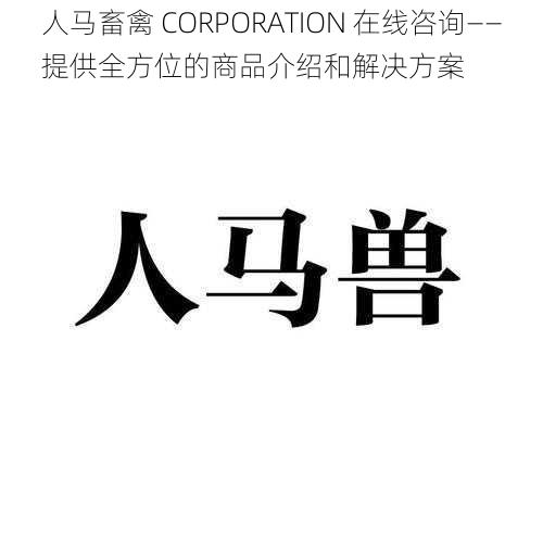 人马畜禽 CORPORATION 在线咨询——提供全方位的商品介绍和解决方案