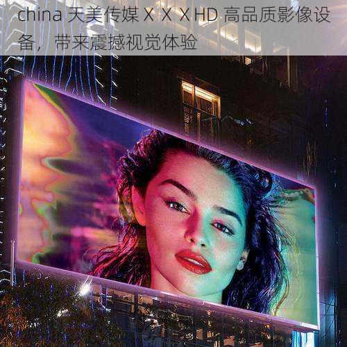 china 天美传媒ⅩⅩⅩHD 高品质影像设备，带来震撼视觉体验