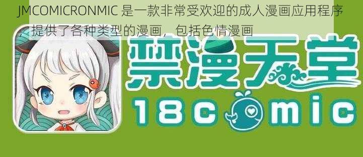 JMCOMICRONMIC 是一款非常受欢迎的成人漫画应用程序，提供了各种类型的漫画，包括色情漫画