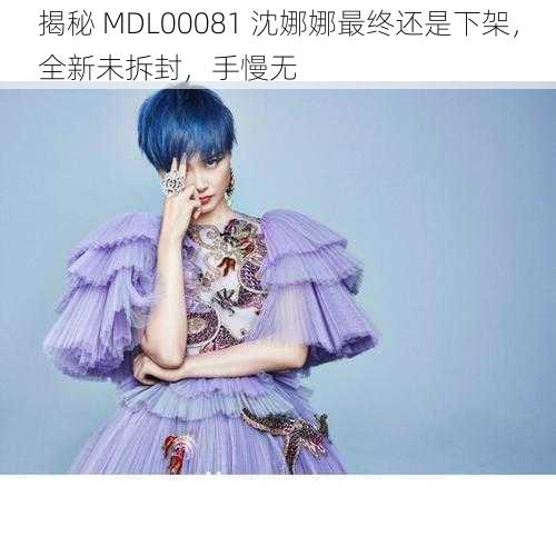 揭秘 MDL00081 沈娜娜最终还是下架，全新未拆封，手慢无