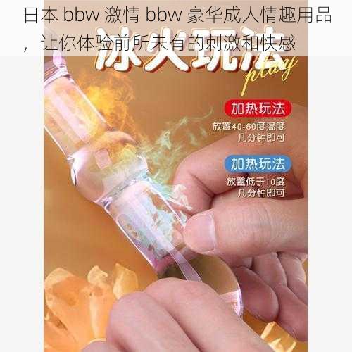 日本 bbw 激情 bbw 豪华成人情趣用品，让你体验前所未有的刺激和快感