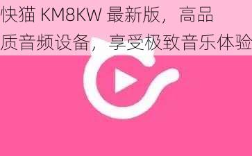 快猫 KM8KW 最新版，高品质音频设备，享受极致音乐体验