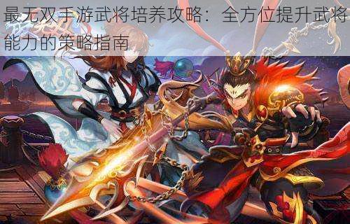 最无双手游武将培养攻略：全方位提升武将能力的策略指南