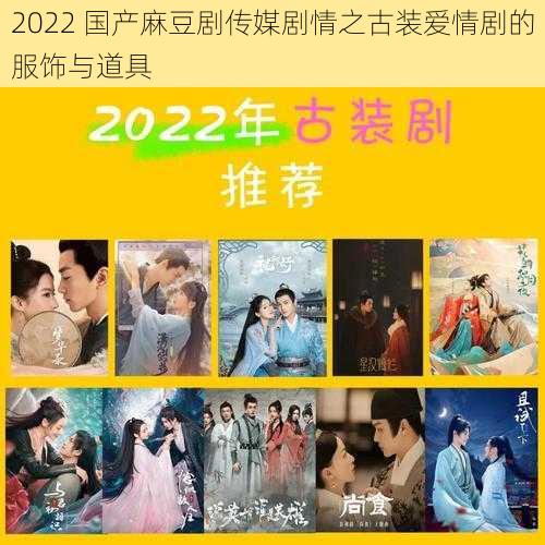 2022 国产麻豆剧传媒剧情之古装爱情剧的服饰与道具