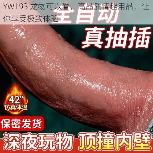 YW193 龙物可以看，高品质情趣用品，让你享受极致体验