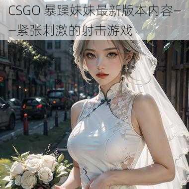 CSGO 暴躁妹妹最新版本内容——紧张刺激的射击游戏