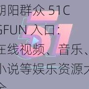 朝阳群众 51CGFUN 入口：在线视频、音乐、小说等娱乐资源大全