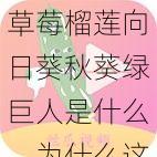 草莓榴莲向日葵秋葵绿巨人是什么，为什么这么多人都在找？