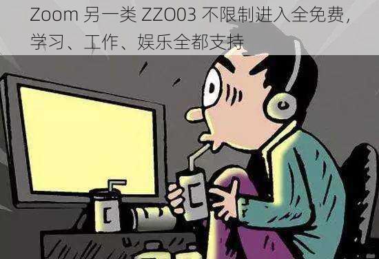 Zoom 另一类 ZZO03 不限制进入全免费，学习、工作、娱乐全都支持