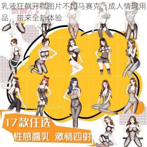 乳液狂飙开襟图片不加马赛克，成人情趣用品，带来全新体验