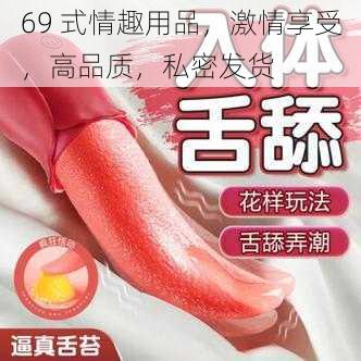 69 式情趣用品，激情享受，高品质，私密发货