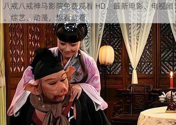 八戒八戒神马影院免费观看 HD，最新电影、电视剧、综艺、动漫，想看就看