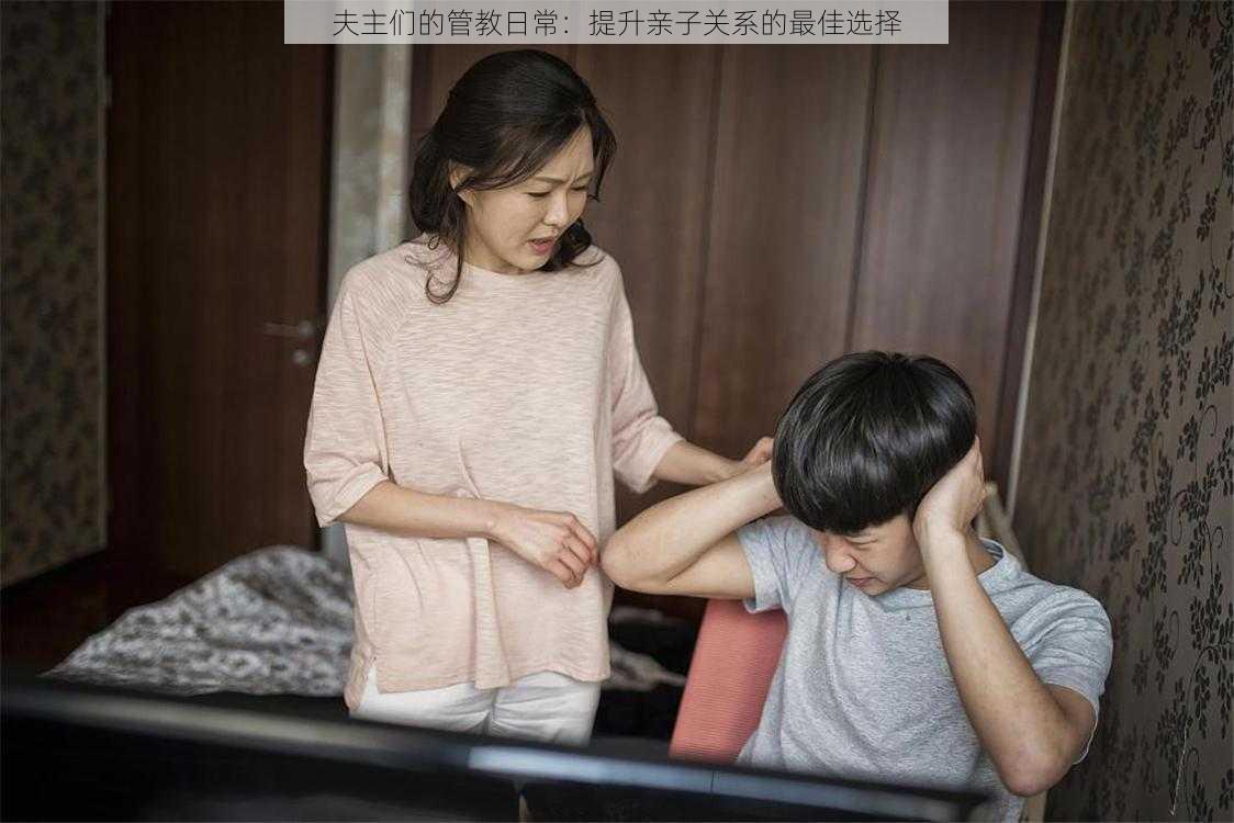 夫主们的管教日常：提升亲子关系的最佳选择