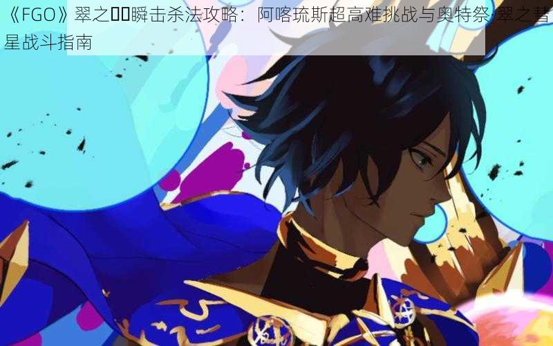 《FGO》翠之��瞬击杀法攻略：阿喀琉斯超高难挑战与奥特祭·翠之彗星战斗指南