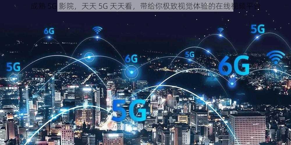 成熟 5G 影院，天天 5G 天天看，带给你极致视觉体验的在线视频平台