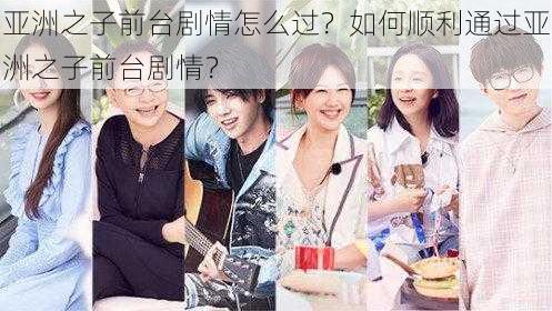 亚洲之子前台剧情怎么过？如何顺利通过亚洲之子前台剧情？