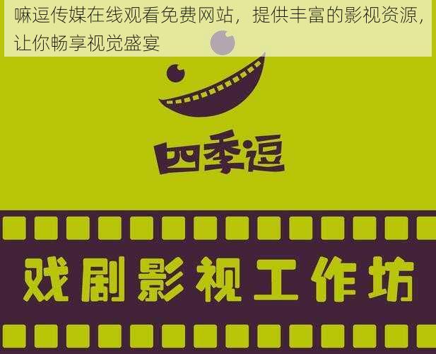 嘛逗传媒在线观看免费网站，提供丰富的影视资源，让你畅享视觉盛宴