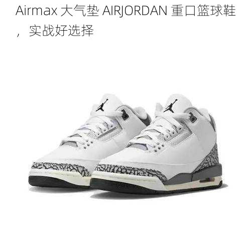 Airmax 大气垫 AIRJORDAN 重口篮球鞋，实战好选择