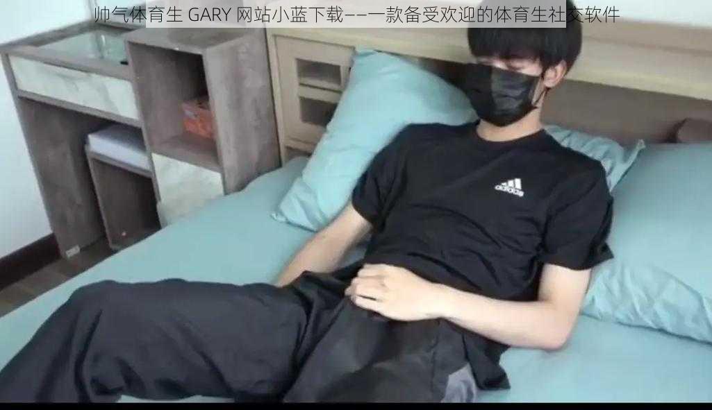 帅气体育生 GARY 网站小蓝下载——一款备受欢迎的体育生社交软件