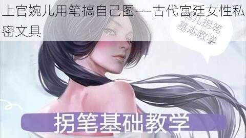 上官婉儿用笔搞自己图——古代宫廷女性私密文具