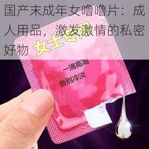 国产末成年女噜噜片：成人用品，激发激情的私密好物