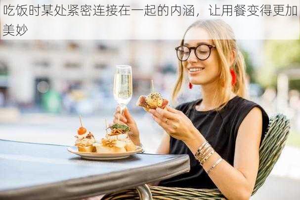 吃饭时某处紧密连接在一起的内涵，让用餐变得更加美妙