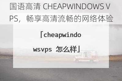 国语高清 CHEAPWINDOWS VPS，畅享高清流畅的网络体验