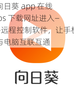 向日葵 app 在线 ios 下载网址进入——远程控制软件，让手机与电脑互联互通