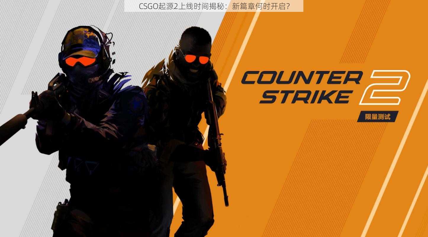 CSGO起源2上线时间揭秘：新篇章何时开启？