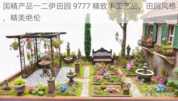 国精产品一二伊田园 9777 精致手工艺品，田园风格，精美绝伦